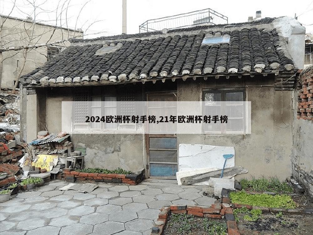 2024欧洲杯射手榜,21年欧洲杯射手榜