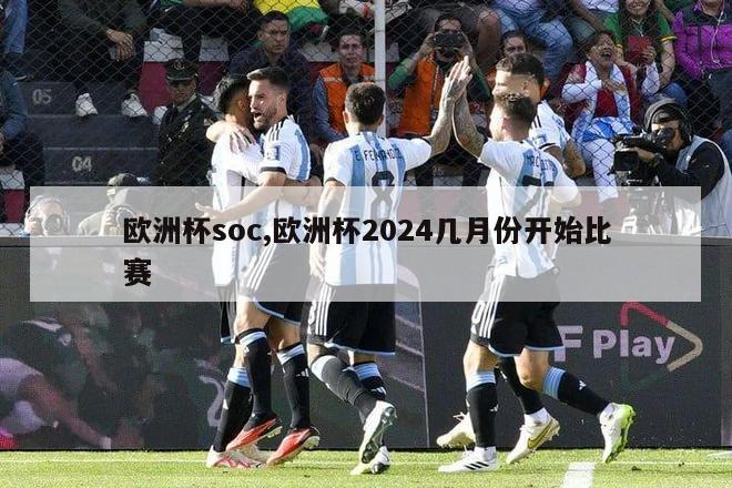 欧洲杯soc,欧洲杯2024几月份开始比赛