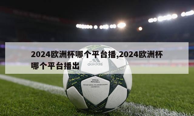 2024欧洲杯哪个平台播,2024欧洲杯哪个平台播出