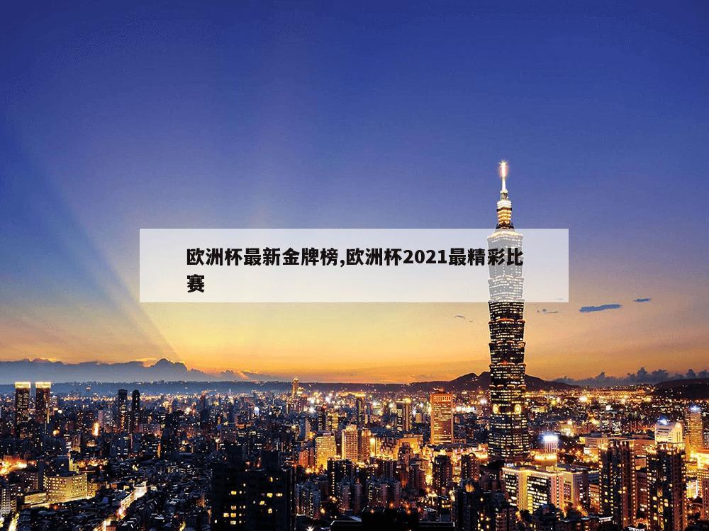 欧洲杯最新金牌榜,欧洲杯2021最精彩比赛