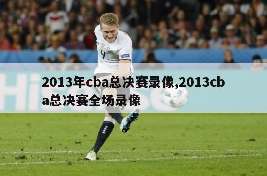 2013年cba总决赛录像,2013cba总决赛全场录像