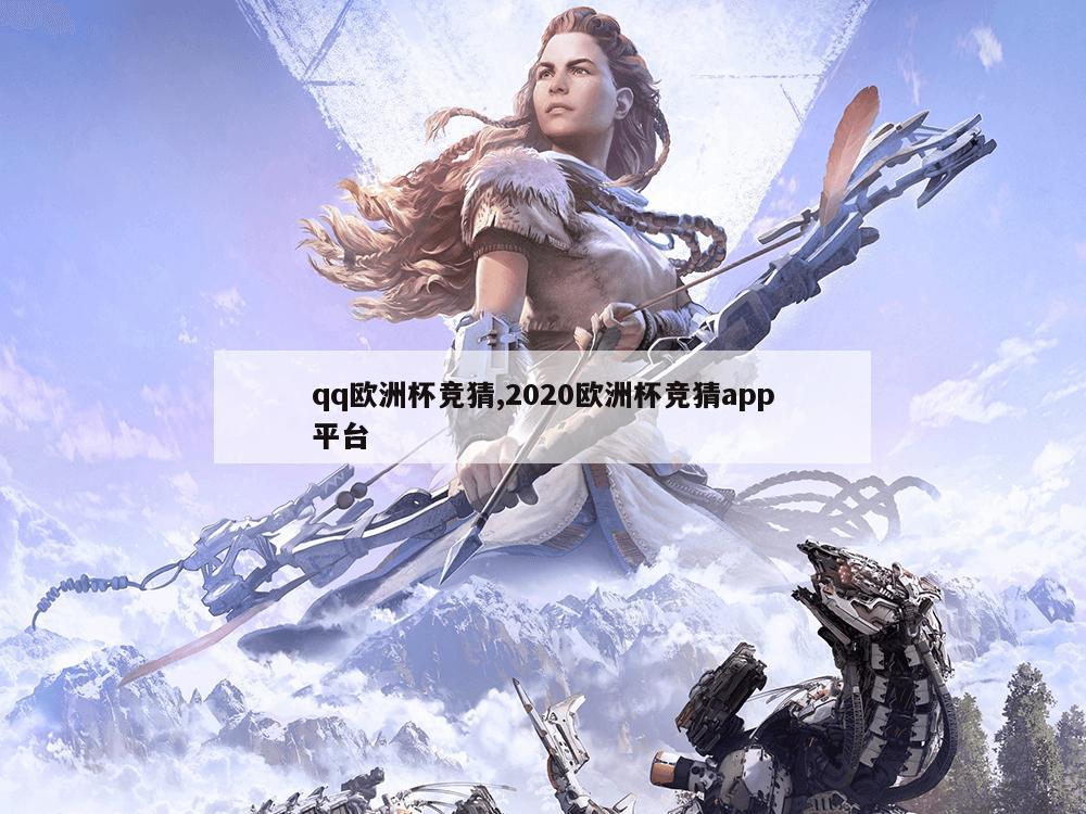 qq欧洲杯竞猜,2020欧洲杯竞猜app平台