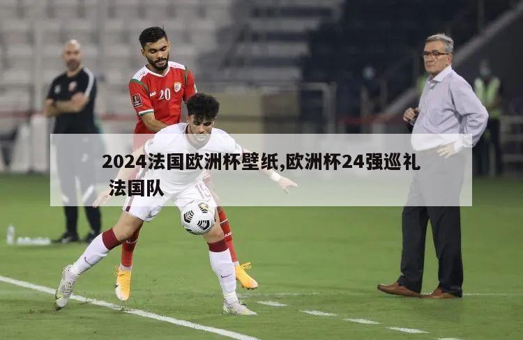 2024法国欧洲杯壁纸,欧洲杯24强巡礼 法国队