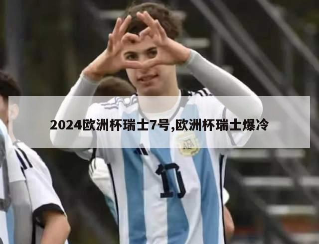 2024欧洲杯瑞士7号,欧洲杯瑞士爆冷