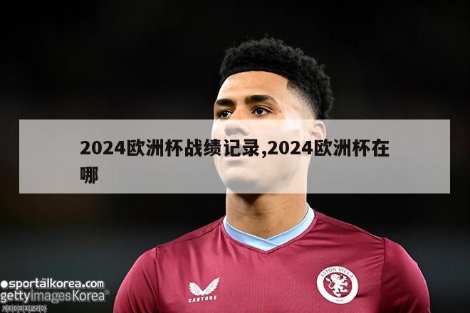 2024欧洲杯战绩记录,2024欧洲杯在哪