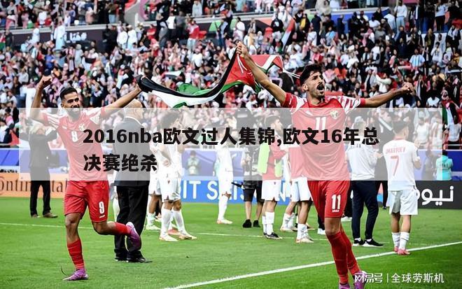 2016nba欧文过人集锦,欧文16年总决赛绝杀