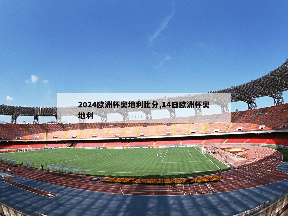 2024欧洲杯奥地利比分,14日欧洲杯奥地利