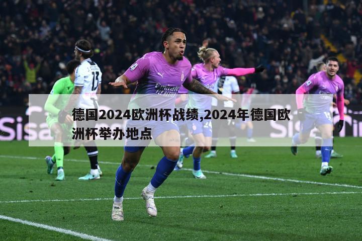 德国2024欧洲杯战绩,2024年德国欧洲杯举办地点