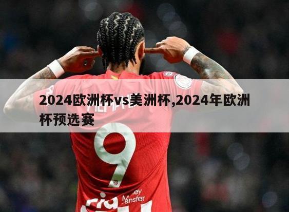 2024欧洲杯vs美洲杯,2024年欧洲杯预选赛