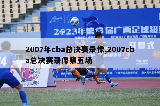 2007年cba总决赛录像,2007cba总决赛录像第五场