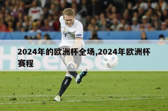 2024年的欧洲杯全场,2024年欧洲杯赛程