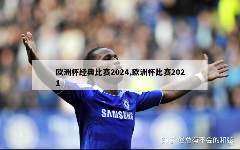 欧洲杯经典比赛2024,欧洲杯比赛2021