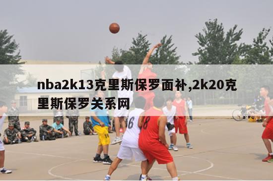 nba2k13克里斯保罗面补,2k20克里斯保罗关系网