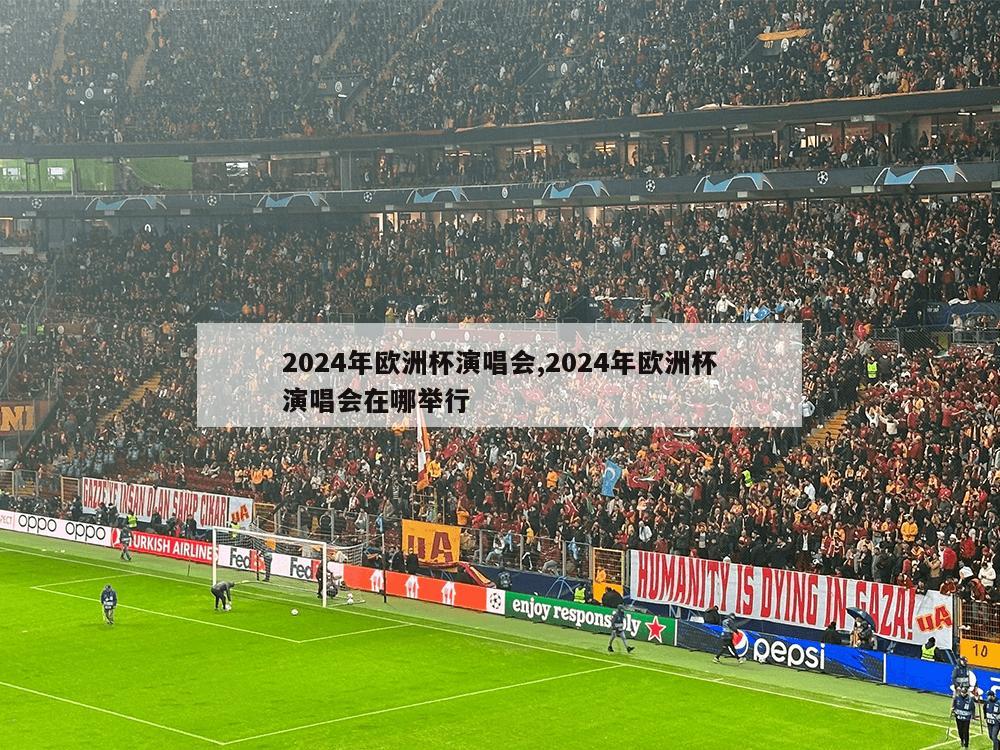 2024年欧洲杯演唱会,2024年欧洲杯演唱会在哪举行