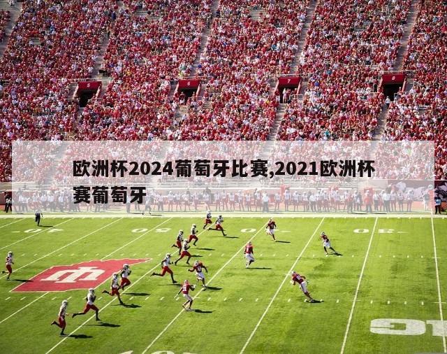 欧洲杯2024葡萄牙比赛,2021欧洲杯赛葡萄牙