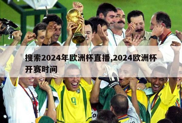 搜索2024年欧洲杯直播,2024欧洲杯开赛时间