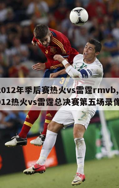 2012年季后赛热火vs雷霆rmvb,2012热火vs雷霆总决赛第五场录像