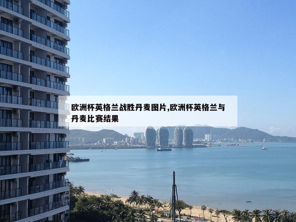 欧洲杯英格兰战胜丹麦图片,欧洲杯英格兰与丹麦比赛结果