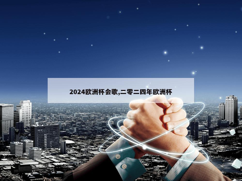 2024欧洲杯会歌,二零二四年欧洲杯