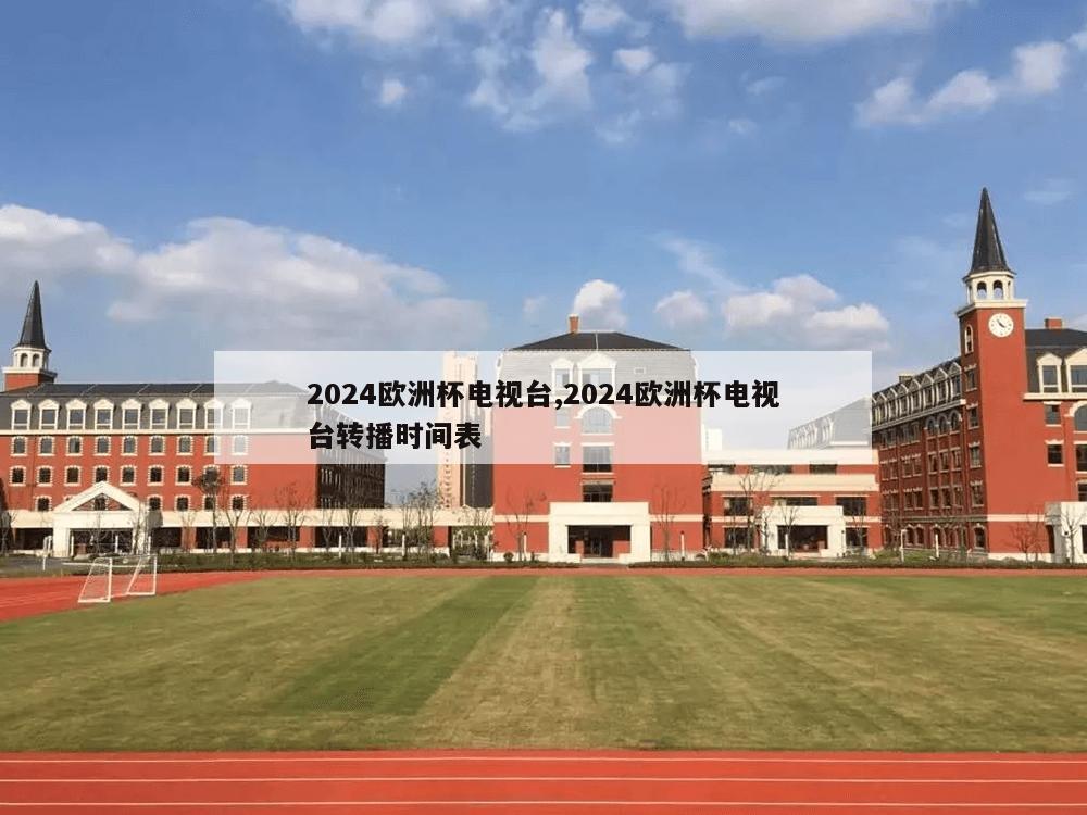 2024欧洲杯电视台,2024欧洲杯电视台转播时间表