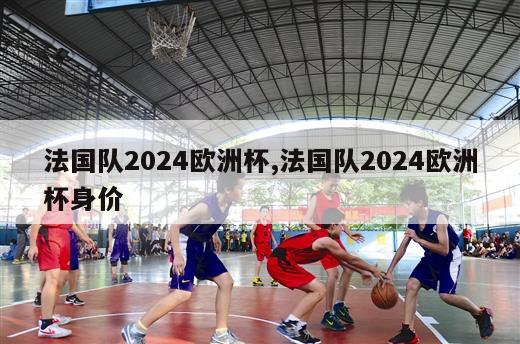 法国队2024欧洲杯,法国队2024欧洲杯身价