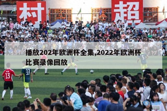 播放202年欧洲杯全集,2022年欧洲杯比赛录像回放