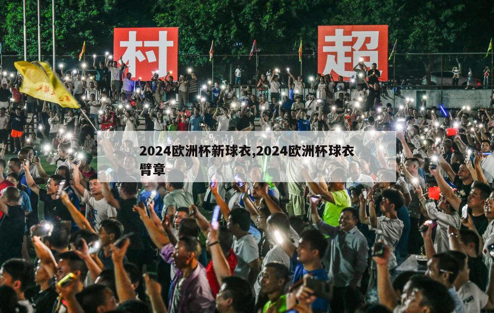 2024欧洲杯新球衣,2024欧洲杯球衣臂章