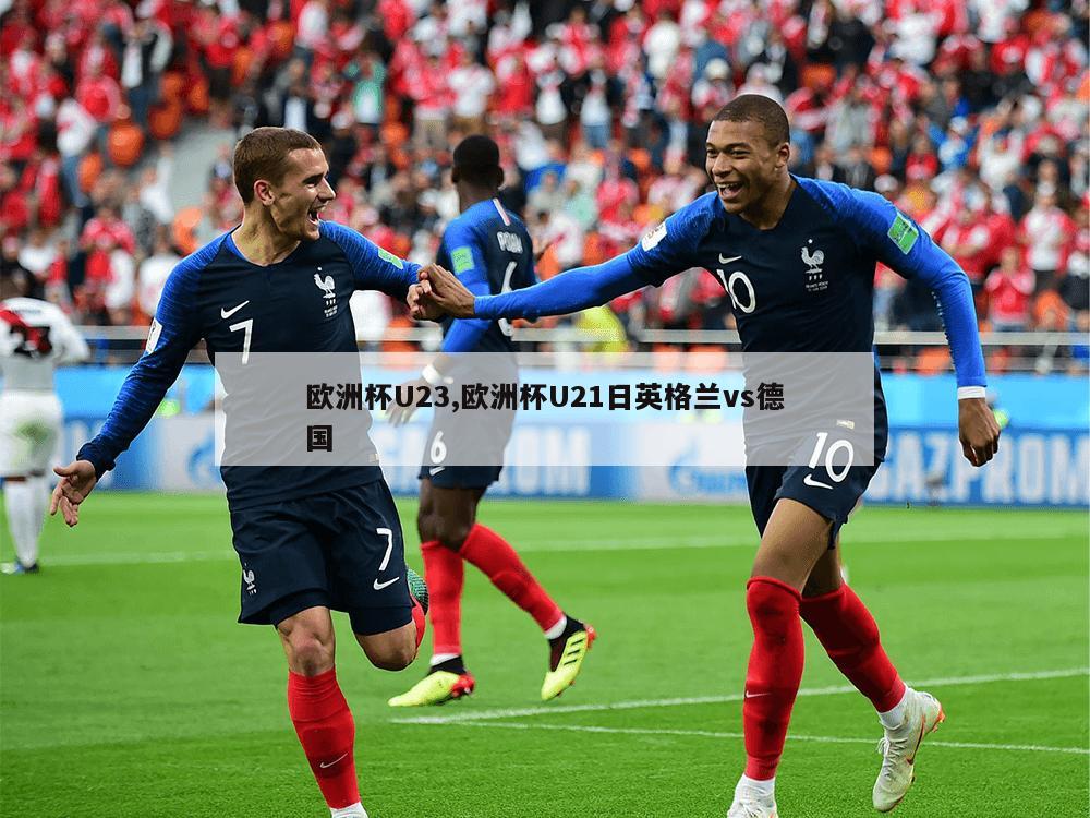 欧洲杯U23,欧洲杯U21日英格兰vs德国