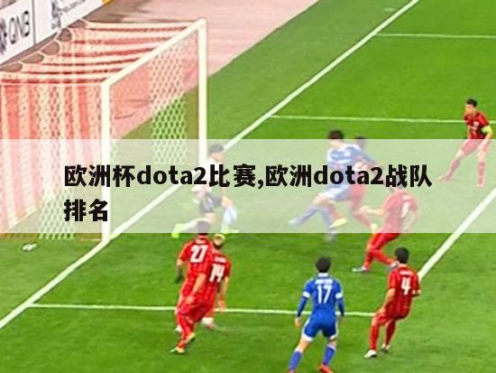 欧洲杯dota2比赛,欧洲dota2战队排名