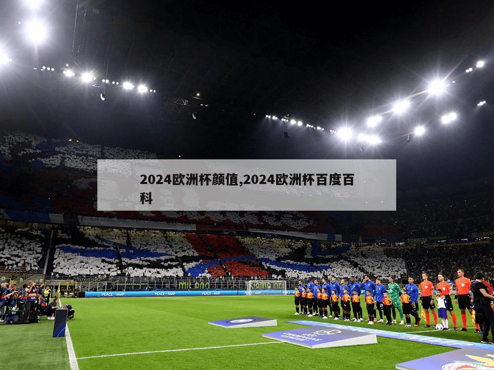 2024欧洲杯颜值,2024欧洲杯百度百科