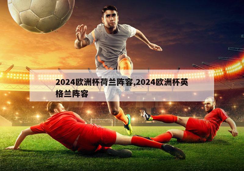 2024欧洲杯荷兰阵容,2024欧洲杯英格兰阵容