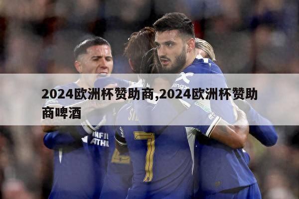 2024欧洲杯赞助商,2024欧洲杯赞助商啤酒