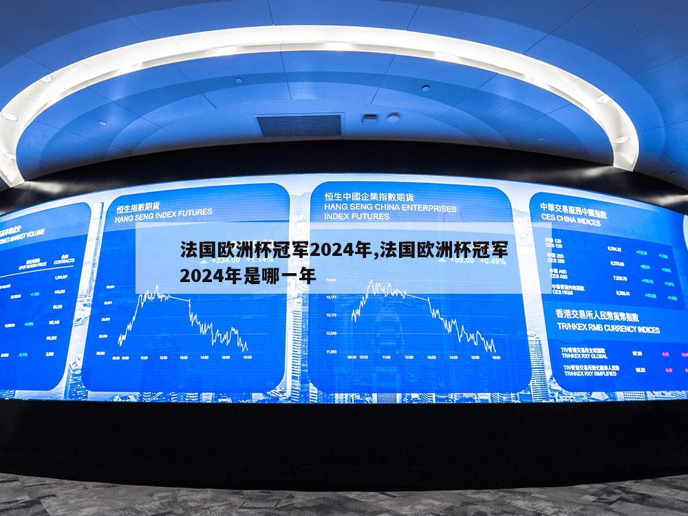 法国欧洲杯冠军2024年,法国欧洲杯冠军2024年是哪一年