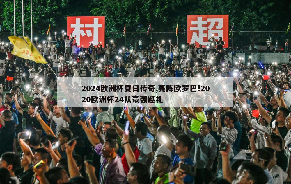 2024欧洲杯夏日传奇,亮阵欧罗巴!2020欧洲杯24队豪强巡礼