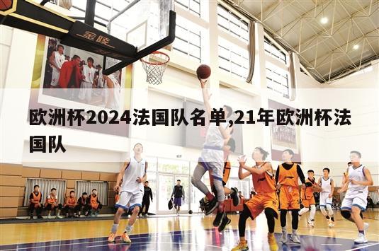 欧洲杯2024法国队名单,21年欧洲杯法国队