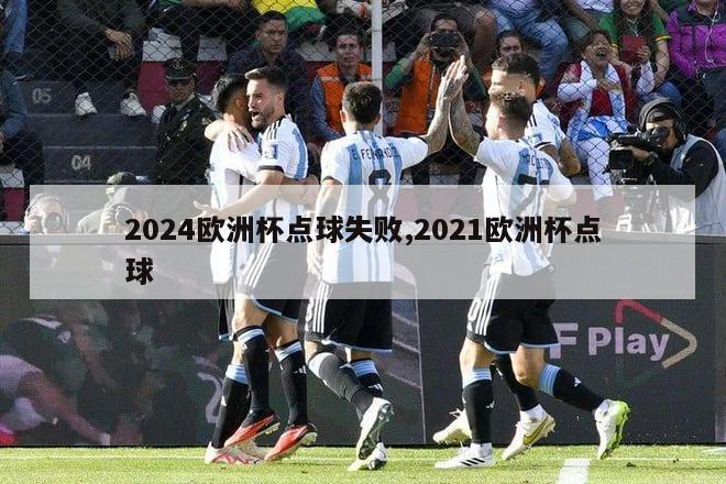 2024欧洲杯点球失败,2021欧洲杯点球