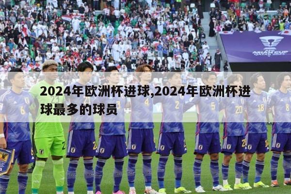 2024年欧洲杯进球,2024年欧洲杯进球最多的球员