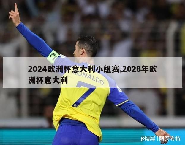 2024欧洲杯意大利小组赛,2028年欧洲杯意大利