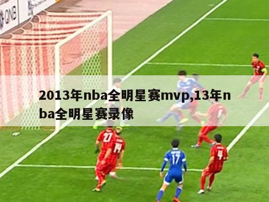 2013年nba全明星赛mvp,13年nba全明星赛录像