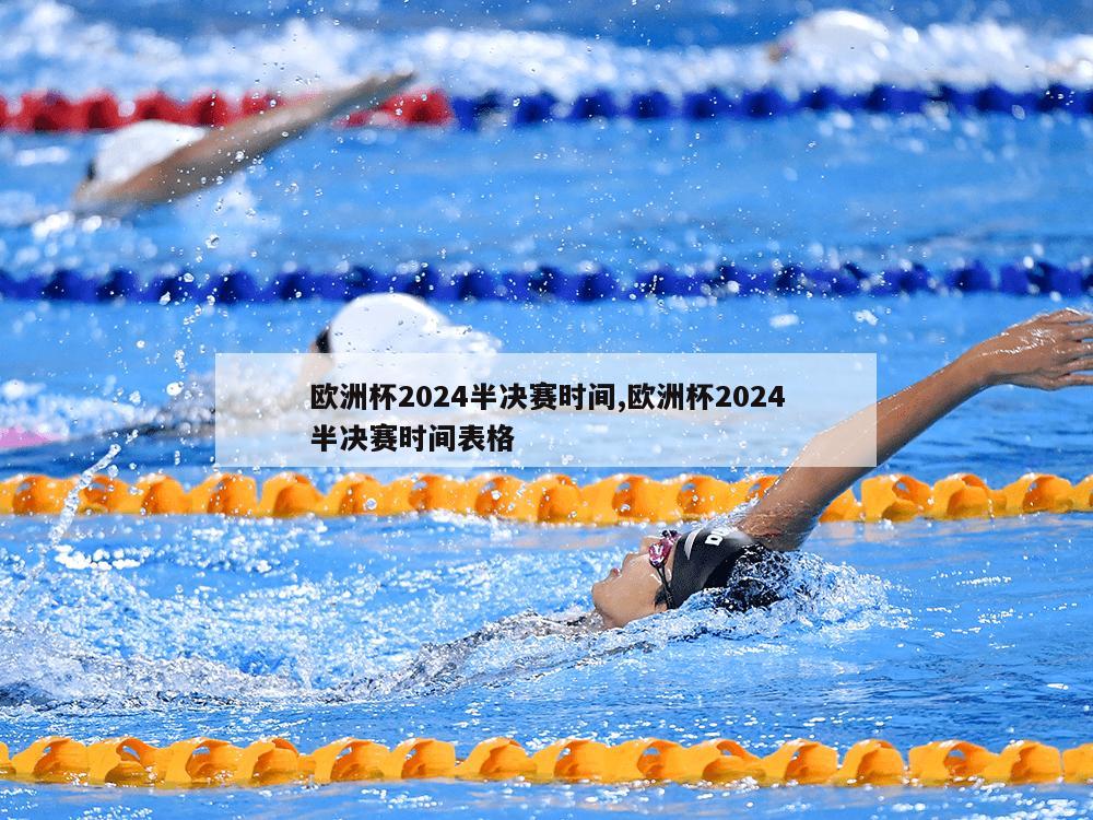 欧洲杯2024半决赛时间,欧洲杯2024半决赛时间表格