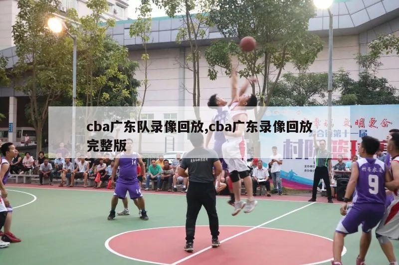 cba广东队录像回放,cba广东录像回放完整版