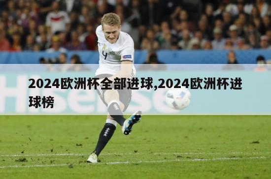 2024欧洲杯全部进球,2024欧洲杯进球榜