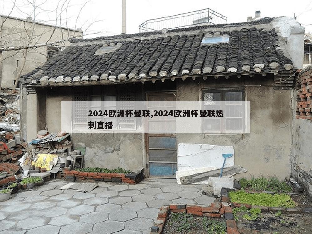 2024欧洲杯曼联,2024欧洲杯曼联热刺直播