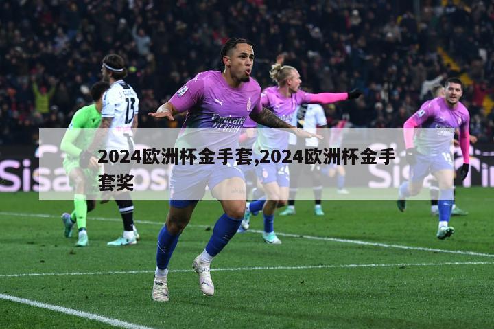 2024欧洲杯金手套,2024欧洲杯金手套奖