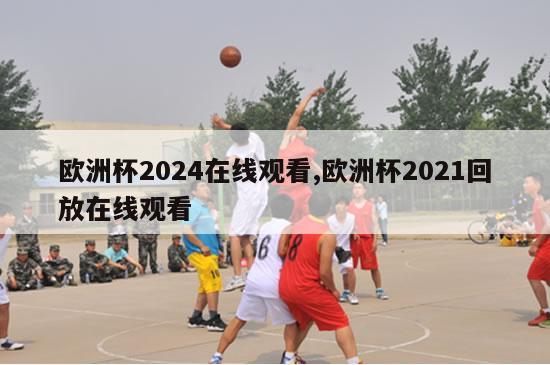 欧洲杯2024在线观看,欧洲杯2021回放在线观看