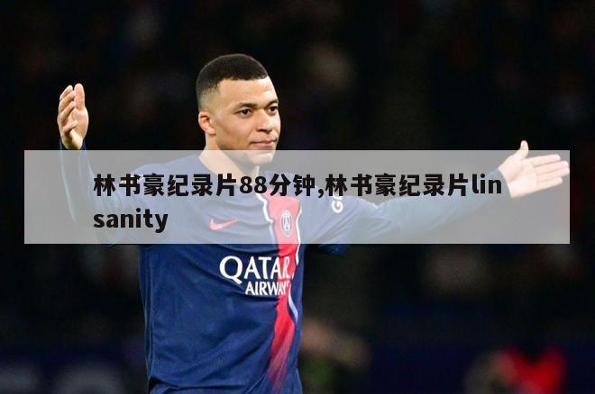 林书豪纪录片88分钟,林书豪纪录片linsanity