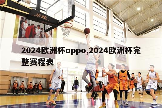 2024欧洲杯oppo,2024欧洲杯完整赛程表