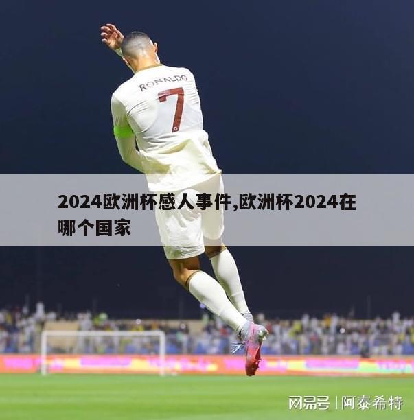 2024欧洲杯感人事件,欧洲杯2024在哪个国家