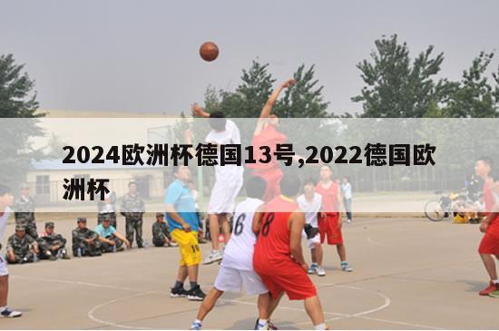 2024欧洲杯德国13号,2022德国欧洲杯